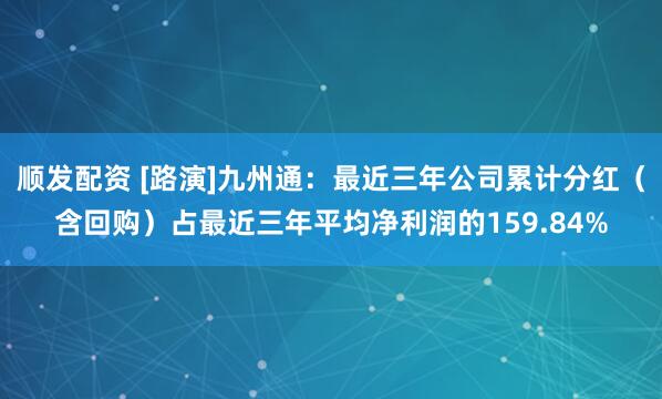 顺发配资 [路演]九州通：最近三年公司累计分红（含回购）占最近三年平均净利润的159.84%