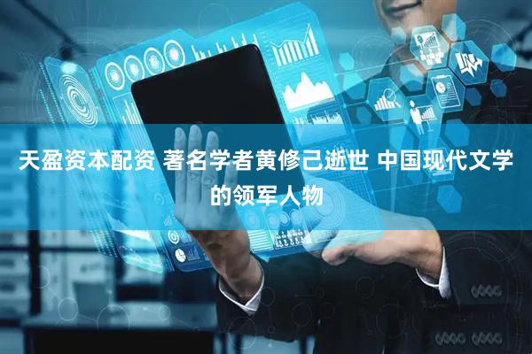 天盈资本配资 著名学者黄修己逝世 中国现代文学的领军人物