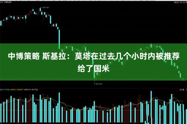中博策略 斯基拉：莫塔在过去几个小时内被推荐给了国米