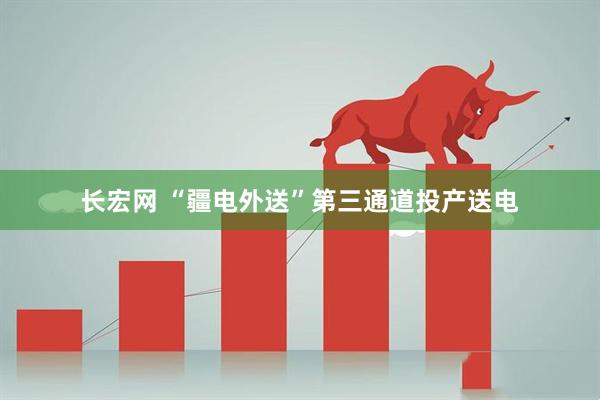 长宏网 “疆电外送”第三通道投产送电