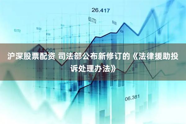 沪深股票配资 司法部公布新修订的《法律援助投诉处理办法》