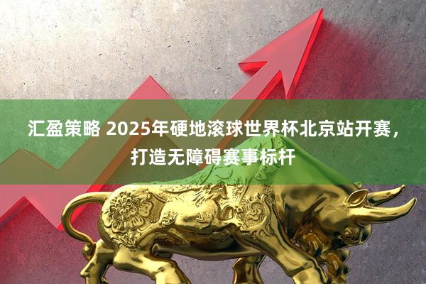 汇盈策略 2025年硬地滚球世界杯北京站开赛，打造无障碍赛事标杆