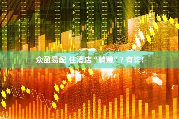 众盈易配 住酒店“躺赚”? 有诈!