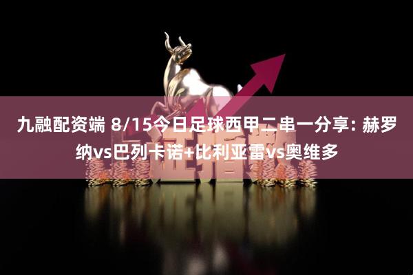 九融配资端 8/15今日足球西甲二串一分享: 赫罗纳vs巴列卡诺+比利亚雷vs奥维多