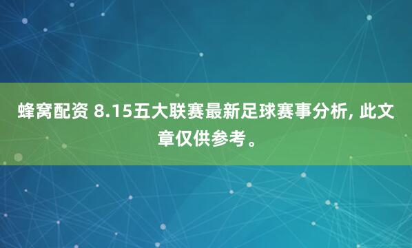 蜂窝配资 8.15五大联赛最新足球赛事分析, 此文章仅供参考。