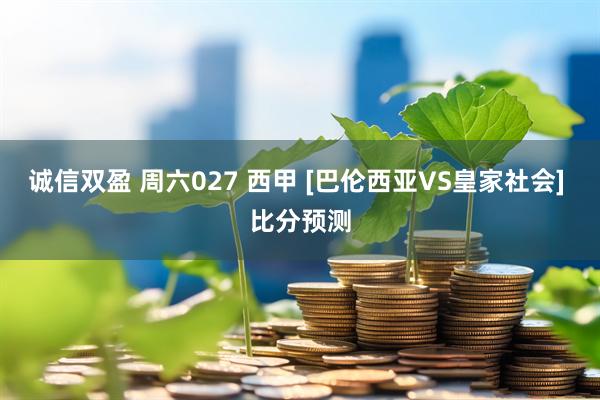诚信双盈 周六027 西甲 [巴伦西亚VS皇家社会] 比分预测
