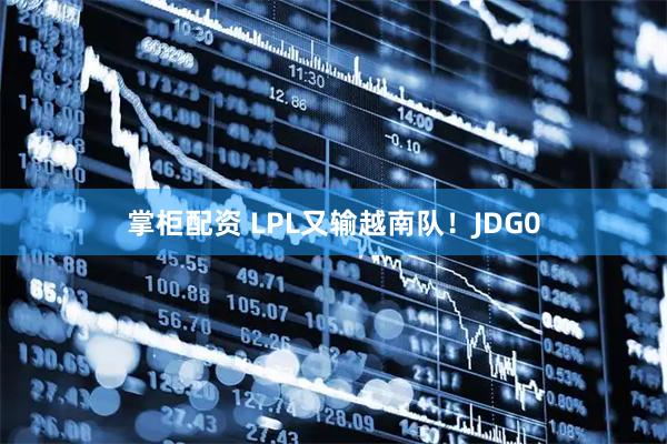 掌柜配资 LPL又输越南队！JDG0