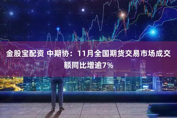 金股宝配资 中期协：11月全国期货交易市场成交额同比增逾7%