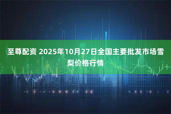 至尊配资 2025年10月27日全国主要批发市场雪梨价格行情