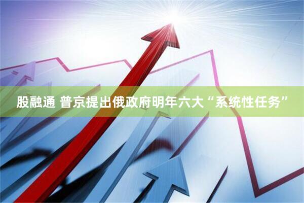 股融通 普京提出俄政府明年六大“系统性任务”