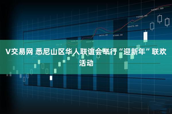 V交易网 悉尼山区华人联谊会举行“迎新年”联欢活动