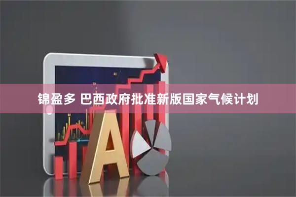 锦盈多 巴西政府批准新版国家气候计划
