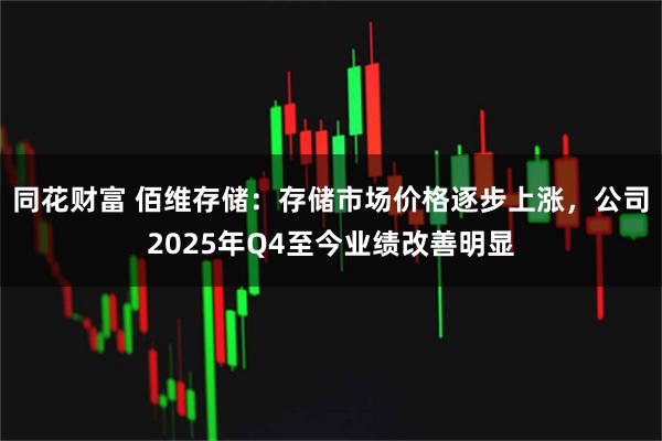 同花财富 佰维存储：存储市场价格逐步上涨，公司2025年Q4至今业绩改善明显